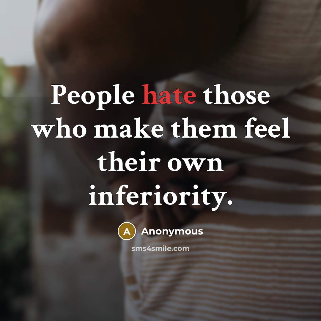 “People hate those who make them feel their own inferiority.” quote by Anonymous