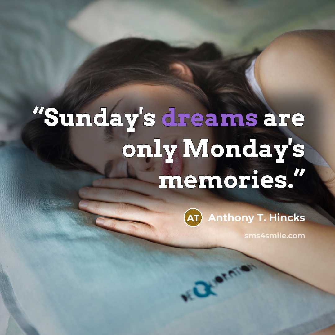 “Sunday's dreams are only Monday's memories.” quote by Anthony T. Hincks