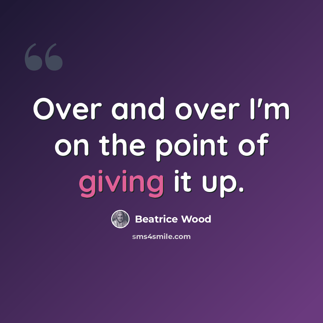 “Over and over I'm on the point of giving it up.” quote by Beatrice Wood