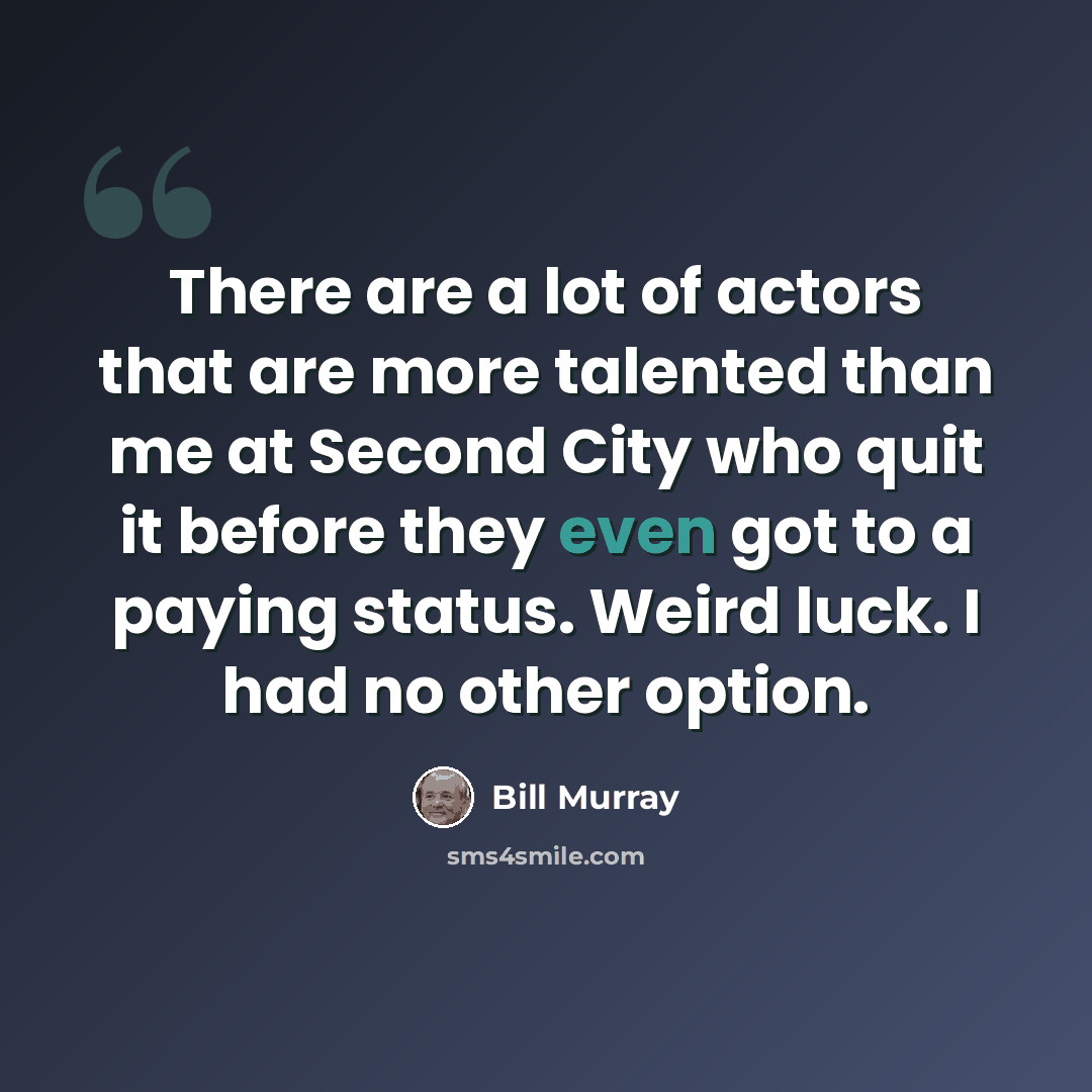 “There are a lot of actors that are more talented than me at Second City who quit it before they even got to a paying status. Weird luck. I had no other option.” quote by Bill Murray
