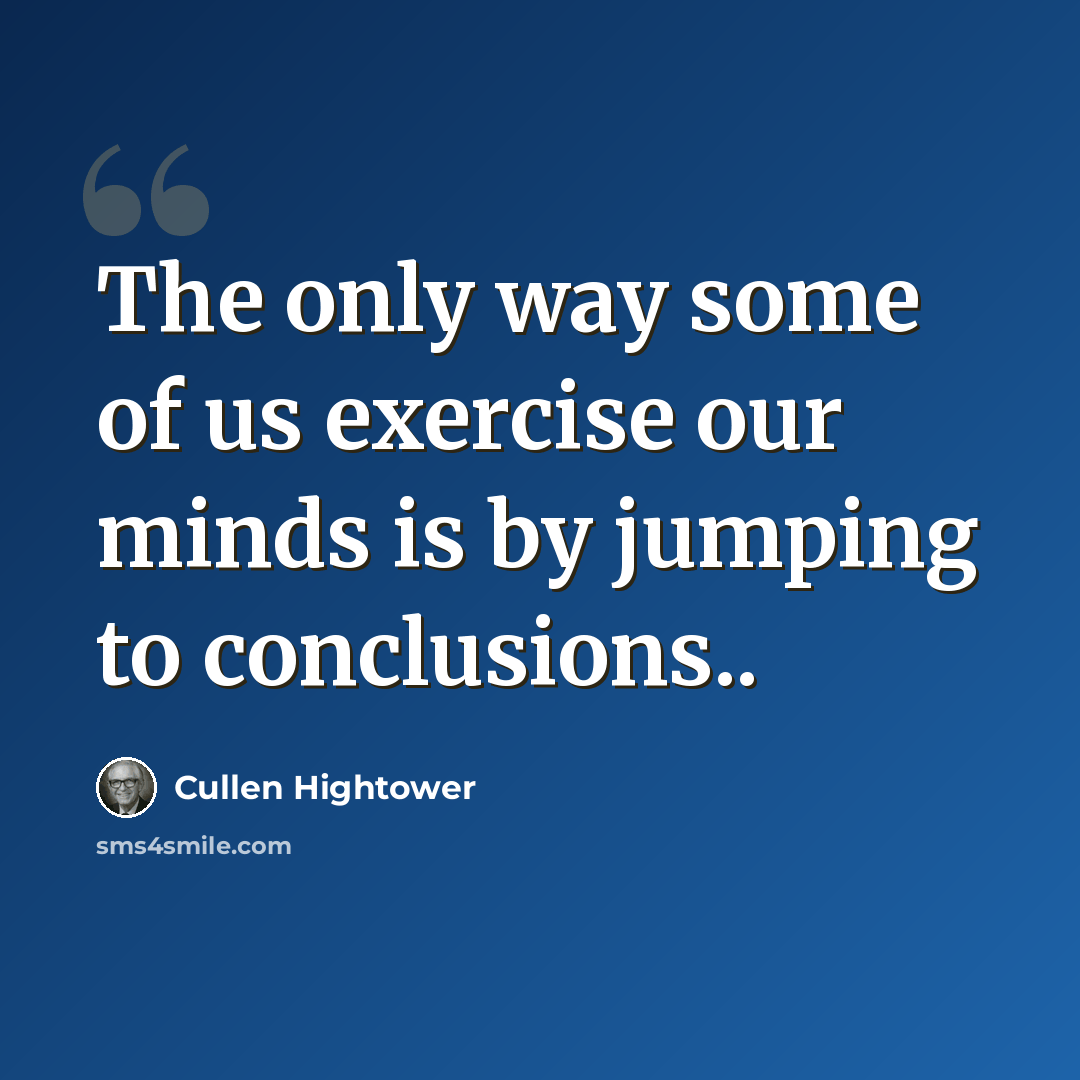 “The only way some of us exercise our minds is by jumping to conclusions..” quote by Cullen Hightower