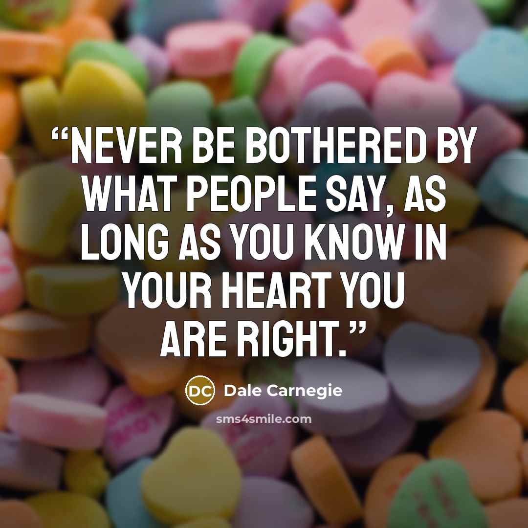 “Never be bothered by what people say, as long as you know in your heart you are right.” quote by Dale Carnegie