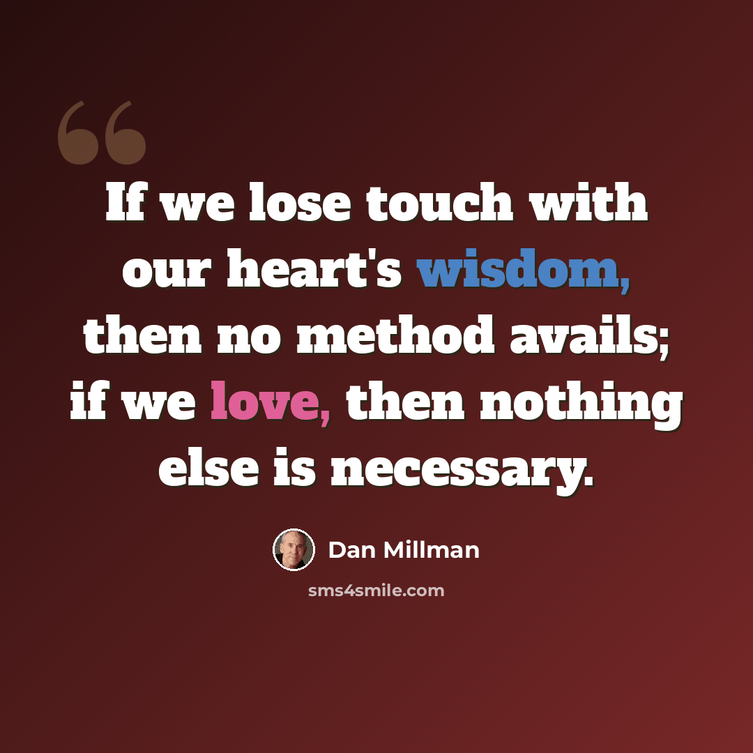 “If we lose touch with our heart's wisdom, then no method avails; if we love, then nothing else is necessary.” quote by Dan Millman