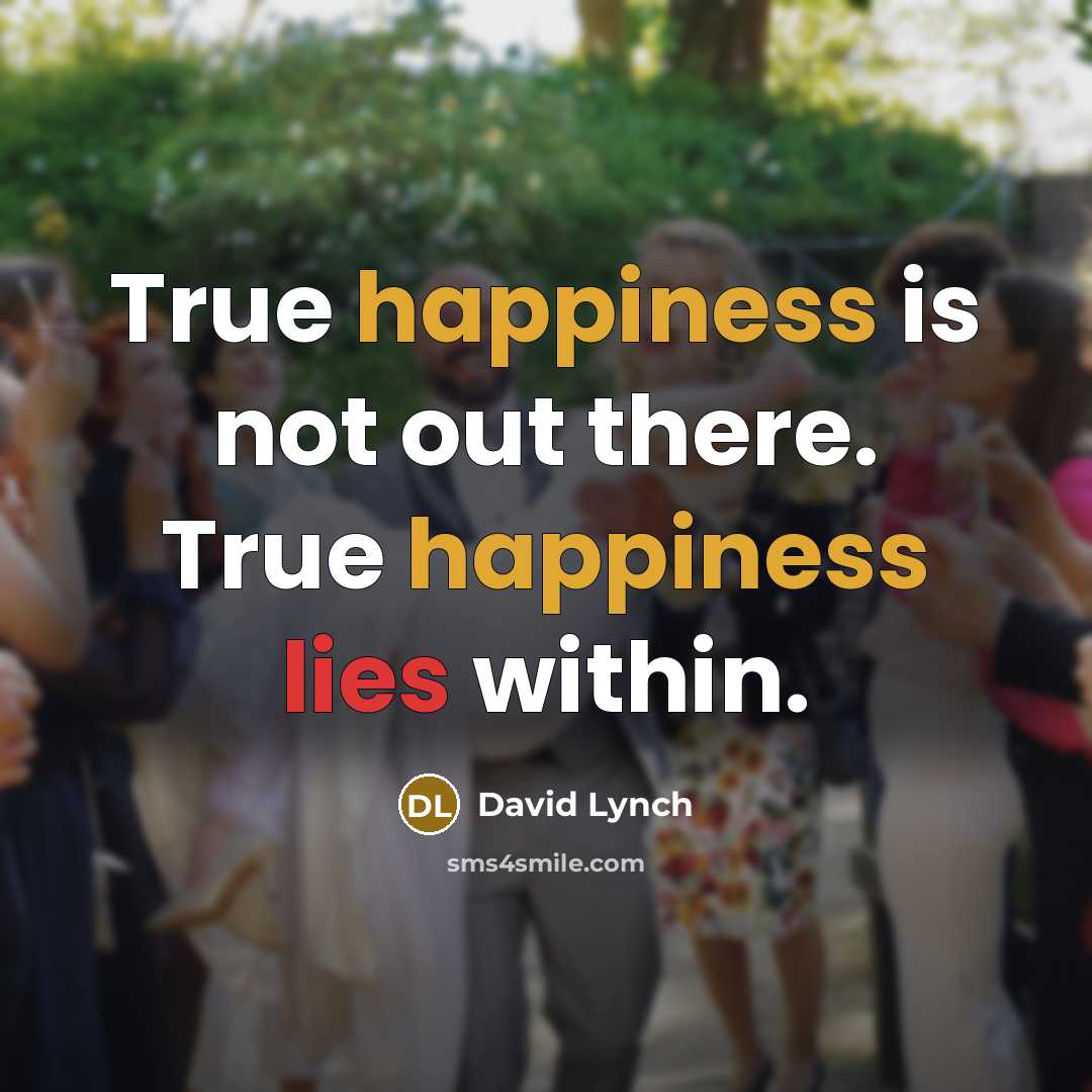 “True happiness is not out there. True happiness lies within.” quote by David Lynch