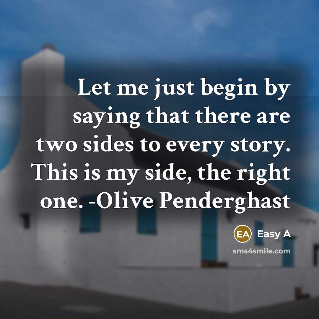 “Let me just begin by saying that there are two sides to every story. This is my side, the right one. -Olive Penderghast” quote by Easy A