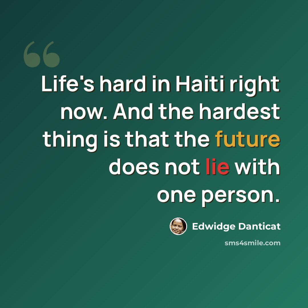 “Life's hard in Haiti right now. And the hardest thing is that the future does not lie with one person.” quote by Edwidge Danticat