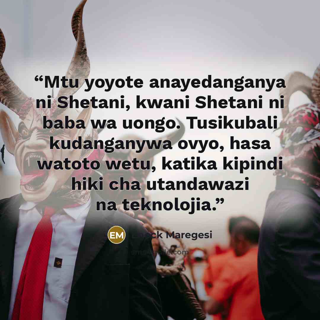 “Mtu yoyote anayedanganya ni Shetani, kwani Shetani ni baba wa uongo. Tusikubali kudanganywa ovyo, hasa watoto wetu, katika kipindi hiki cha utandawazi na teknolojia.” quote by Enock Maregesi