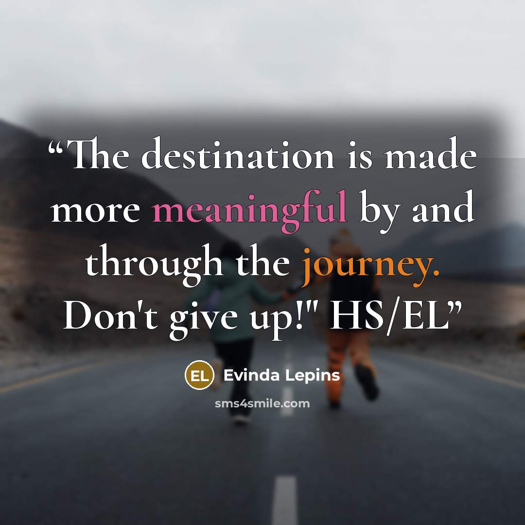 “The destination is made more meaningful by and through the journey. Don't give up!" HS/EL” quote by Evinda Lepins