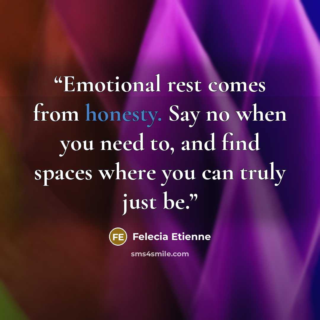“Emotional rest comes from honesty. Say no when you need to, and find spaces where you can truly just be.” quote by Felecia Etienne