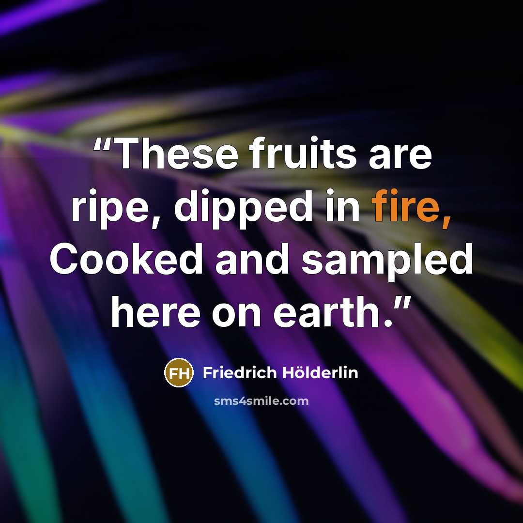 “These fruits are ripe, dipped in fire, Cooked and sampled here on earth.” quote by Friedrich Hölderlin