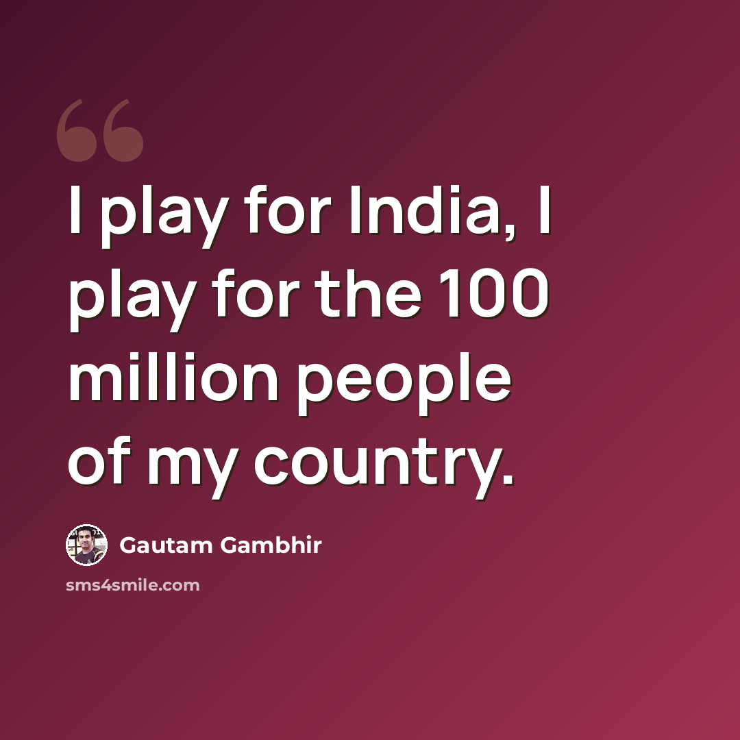 “I play for India, I play for the 100 million people of my country.” quote by Gautam Gambhir