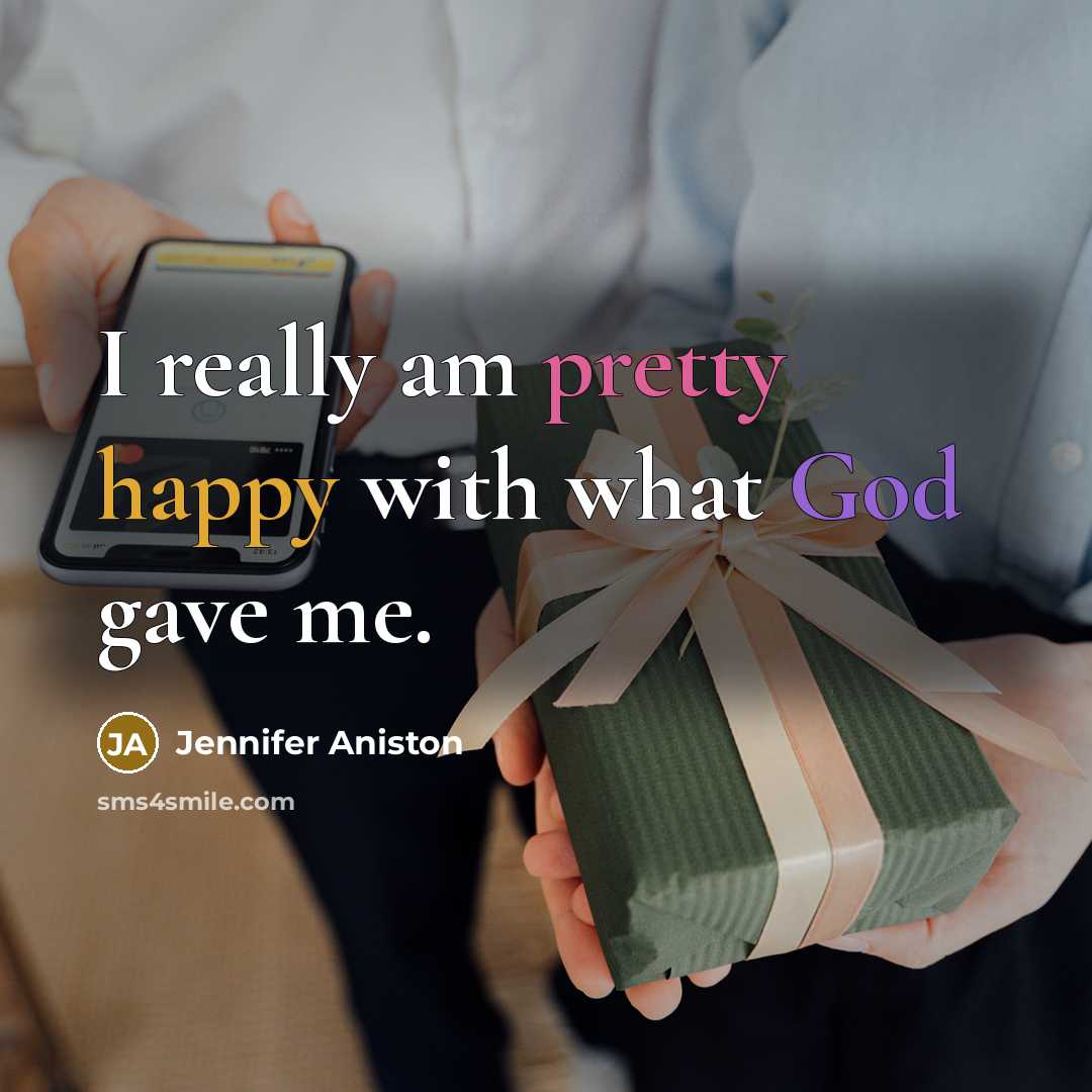 “I really am pretty happy with what God gave me.” quote by Jennifer Aniston