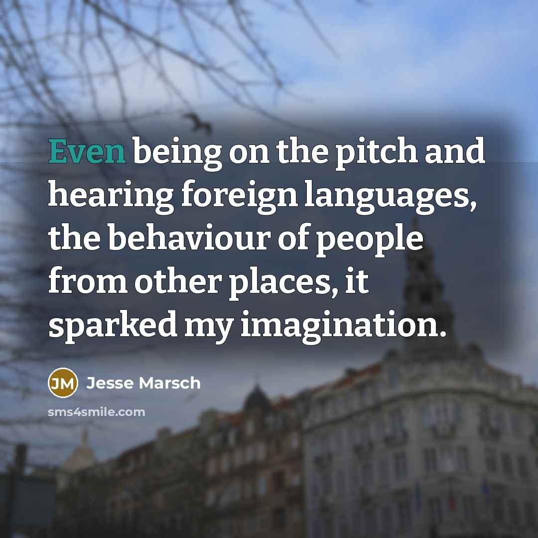 “Even being on the pitch and hearing foreign languages, the behaviour of people from other places, it sparked my imagination.” quote by Jesse Marsch