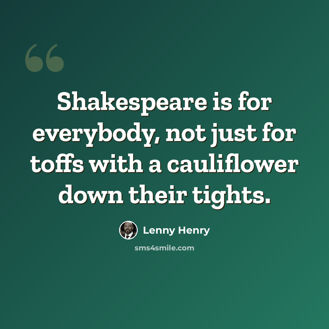 “Shakespeare is for everybody, not just for toffs with a cauliflower down their tights.” quote by Lenny Henry