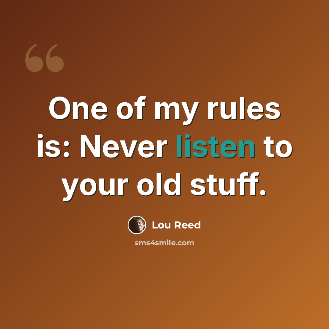 “One of my rules is: Never listen to your old stuff.” quote by Lou Reed