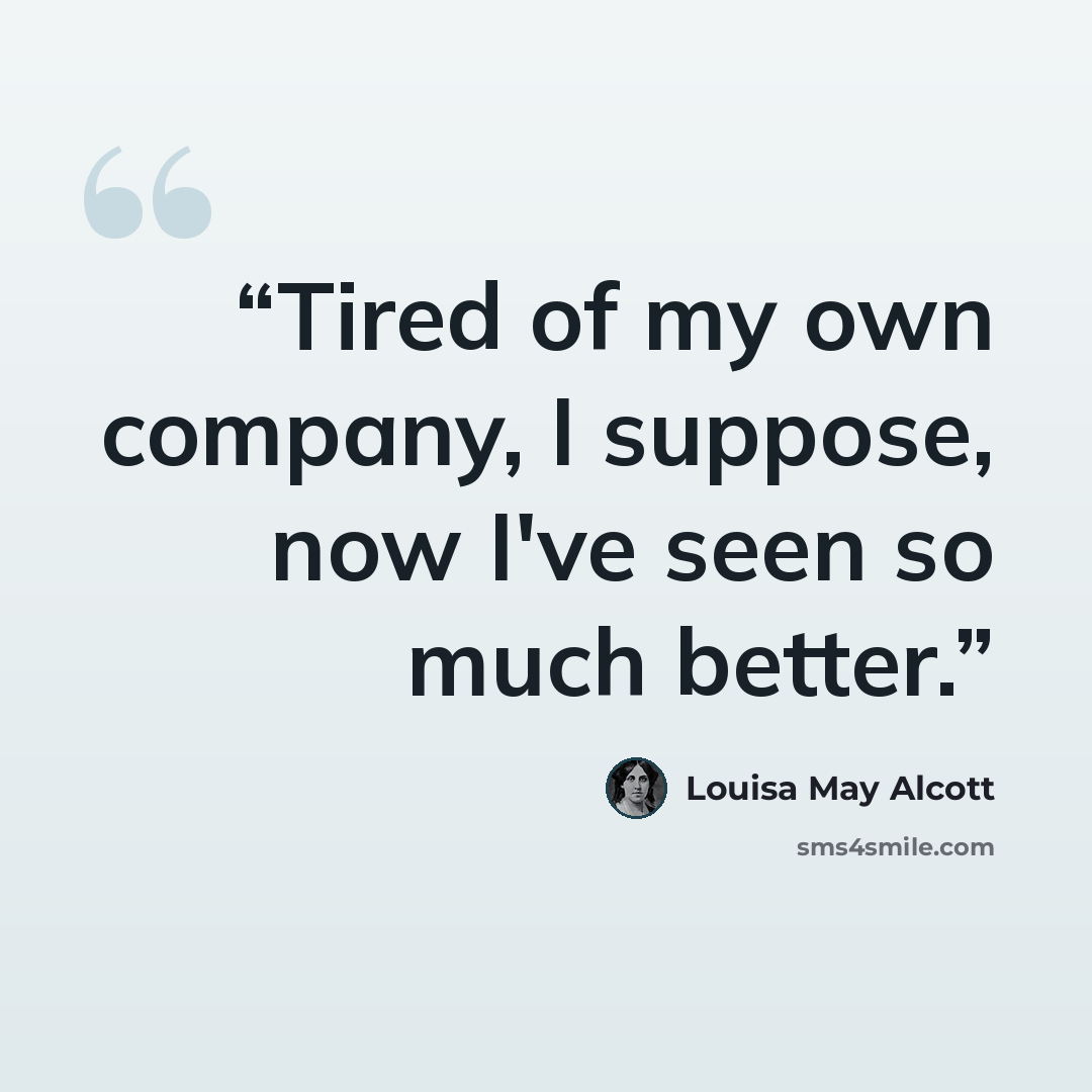 “Tired of my own company, I suppose, now I've seen so much better.” quote by Louisa May Alcott