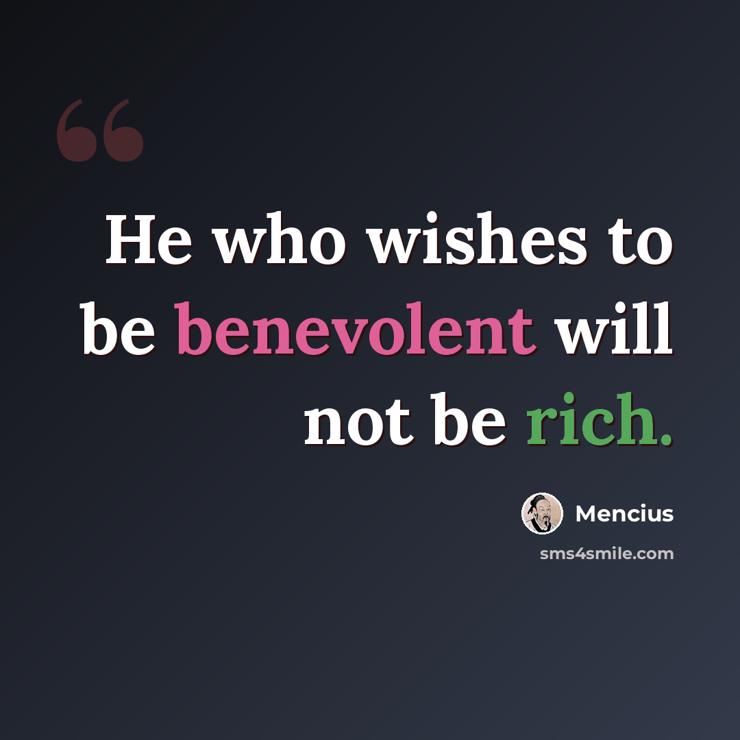 “He who wishes to be benevolent will not be rich.” quote by Mencius