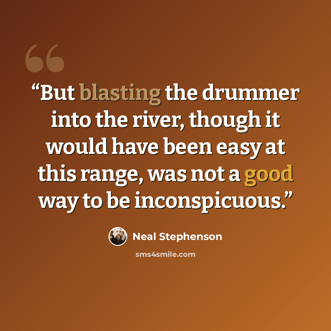 “But blasting the drummer into the river, though it would have been easy at this range, was not a good way to be inconspicuous.” quote by Neal Stephenson