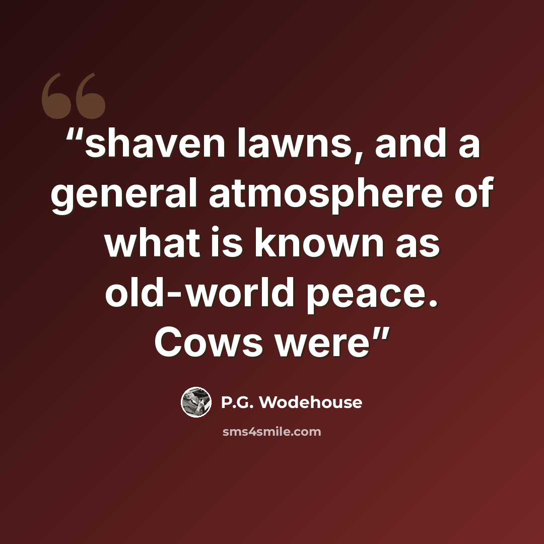“shaven lawns, and a general atmosphere of what is known as old-world peace. Cows were” quote by P.G. Wodehouse