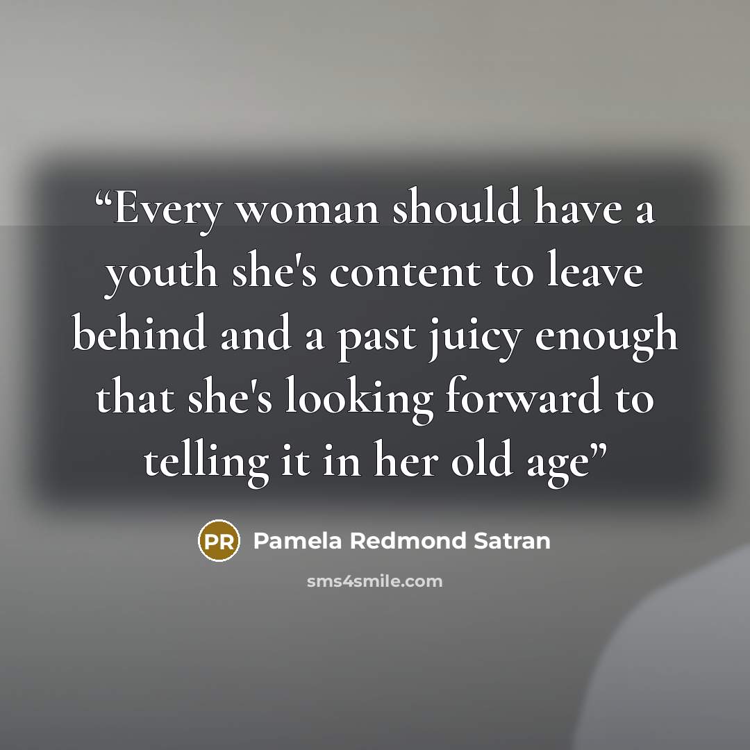 “Every woman should have a youth she's content to leave behind and a past juicy enough that she's looking forward to telling it in her old age” quote by Pamela Redmond Satran