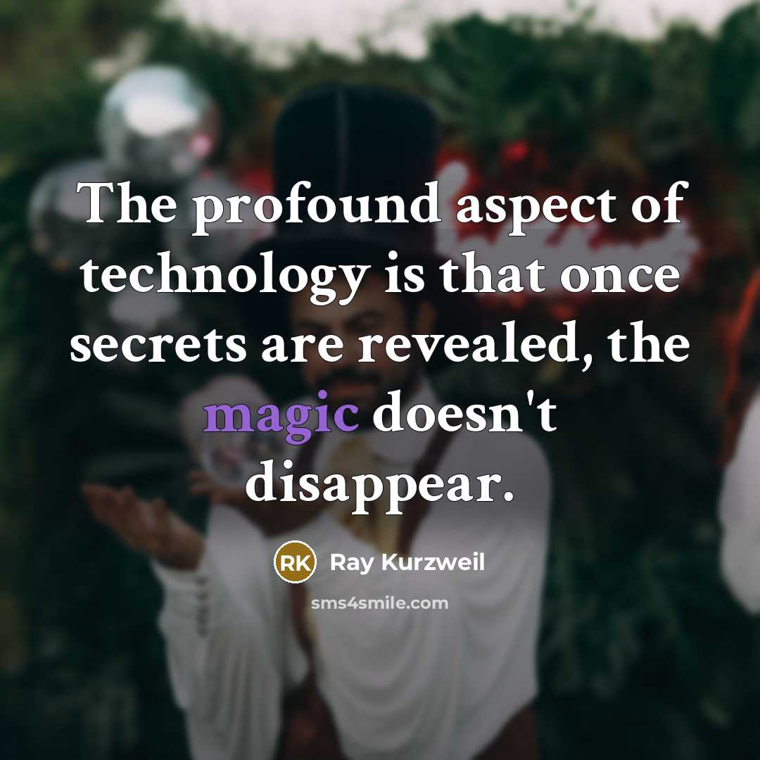 “The profound aspect of technology is that once secrets are revealed, the magic doesn't disappear.” quote by Ray Kurzweil