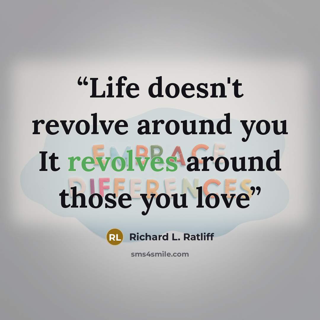 “Life doesn't revolve around you It revolves around those you love” quote by Richard L. Ratliff