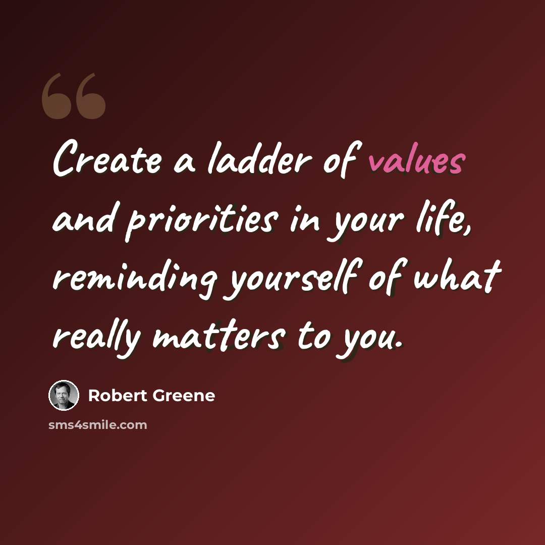 “Create a ladder of values and priorities in your life, reminding yourself of what really matters to you.” quote by Robert Greene