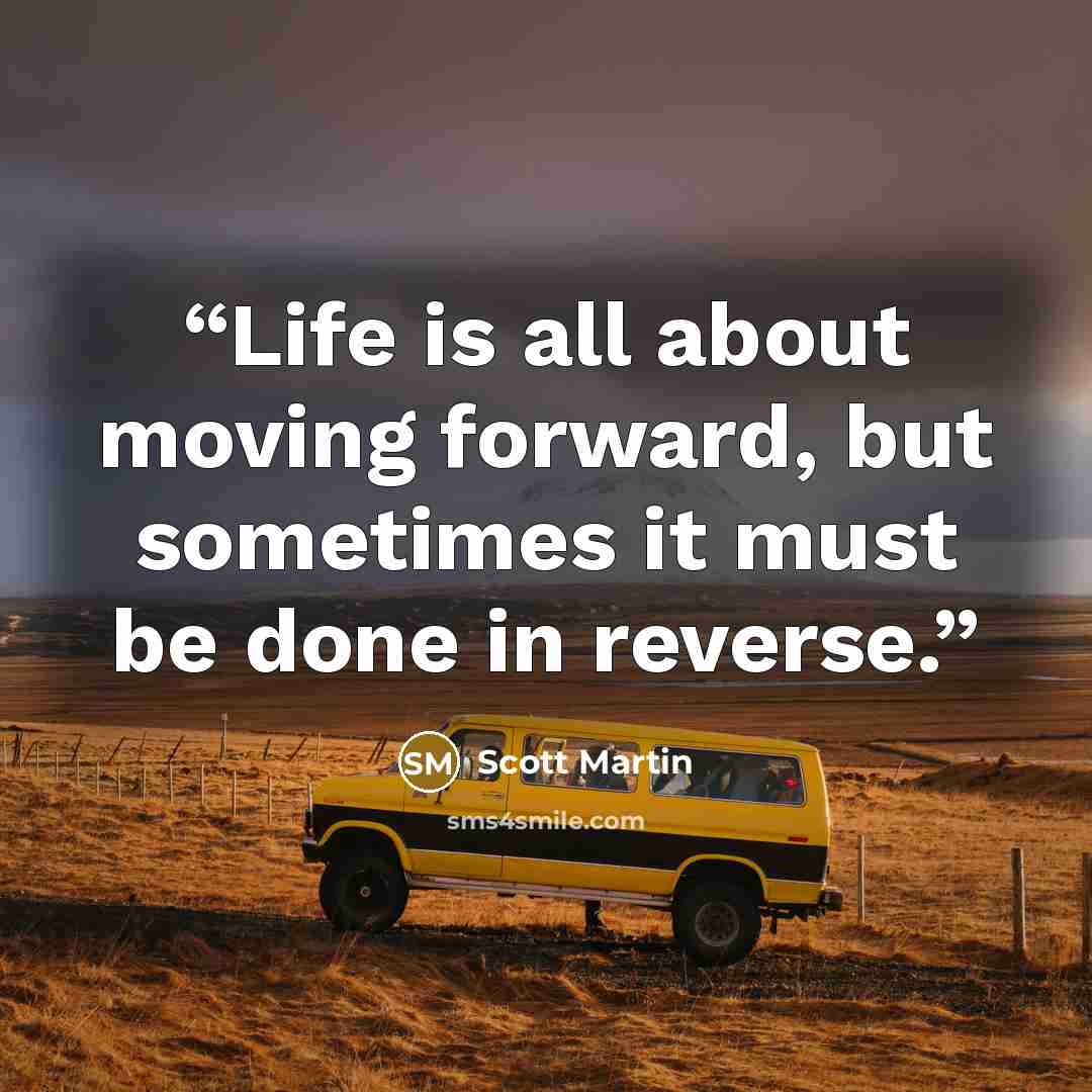 “Life is all about moving forward, but sometimes it must be done in reverse.” quote by Scott Martin