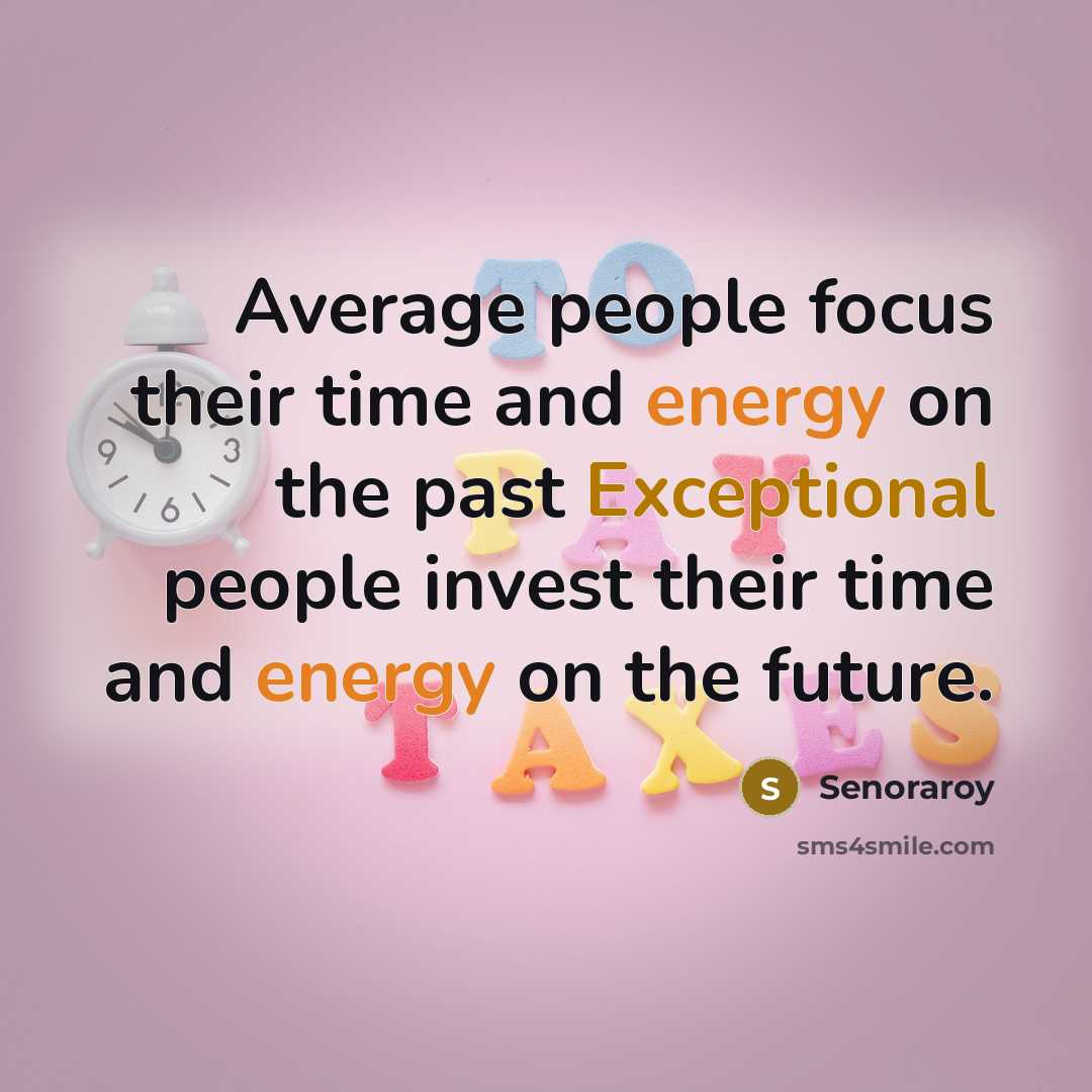 “Average people focus their time and energy on the past Exceptional people invest their time and energy on the future.” quote by Senoraroy