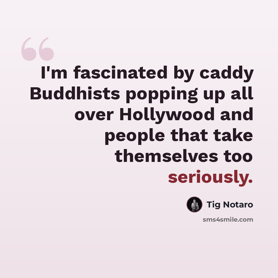 “I'm fascinated by caddy Buddhists popping up all over Hollywood and people that take themselves too seriously.” quote by Tig Notaro