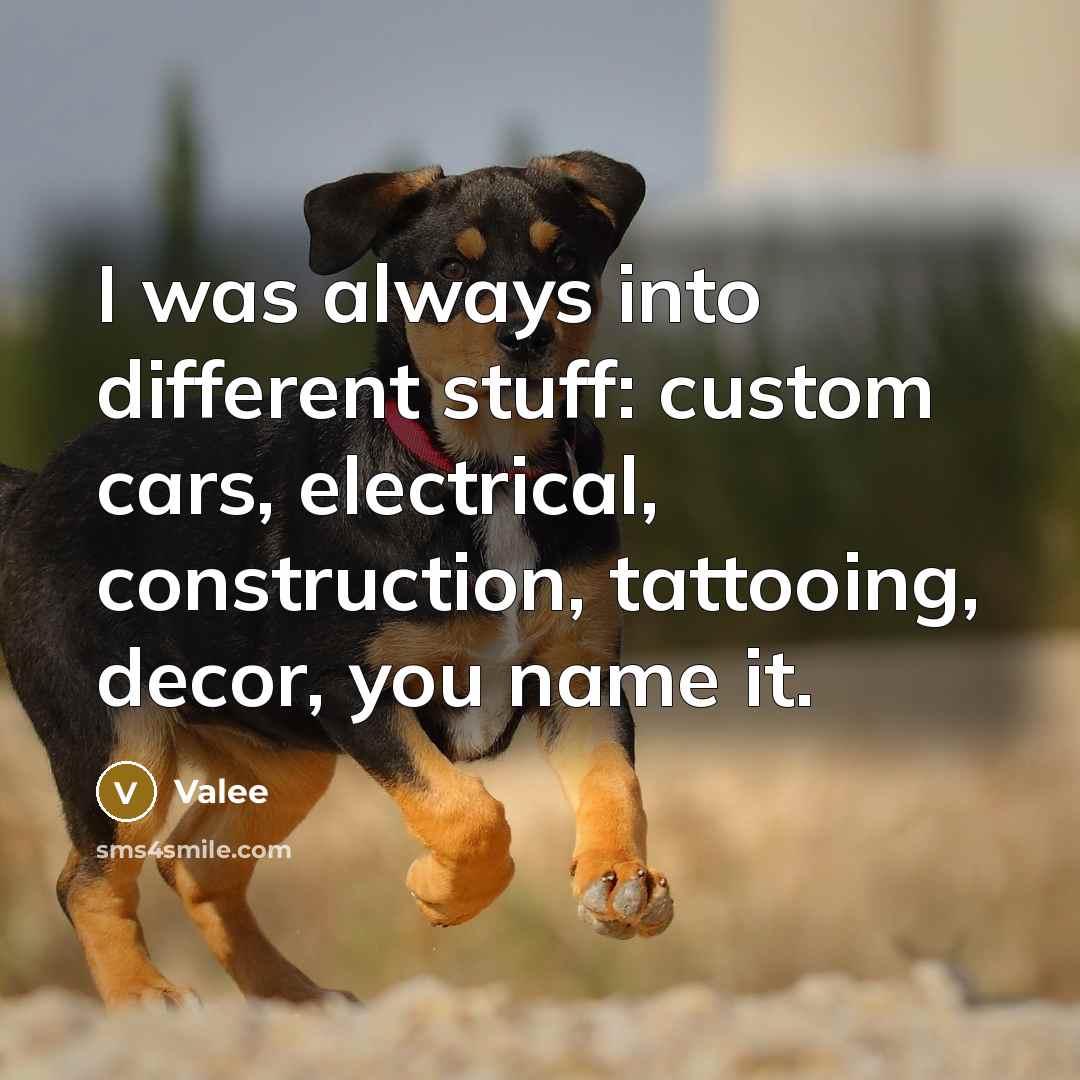 “I was always into different stuff: custom cars, electrical, construction, tattooing, decor, you name it.” quote by Valee