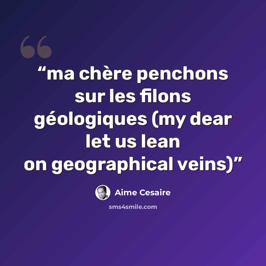 “ma chère penchons sur les filons géologiques (my dear let us lean on geographical veins)” quote by Aimé Césaire