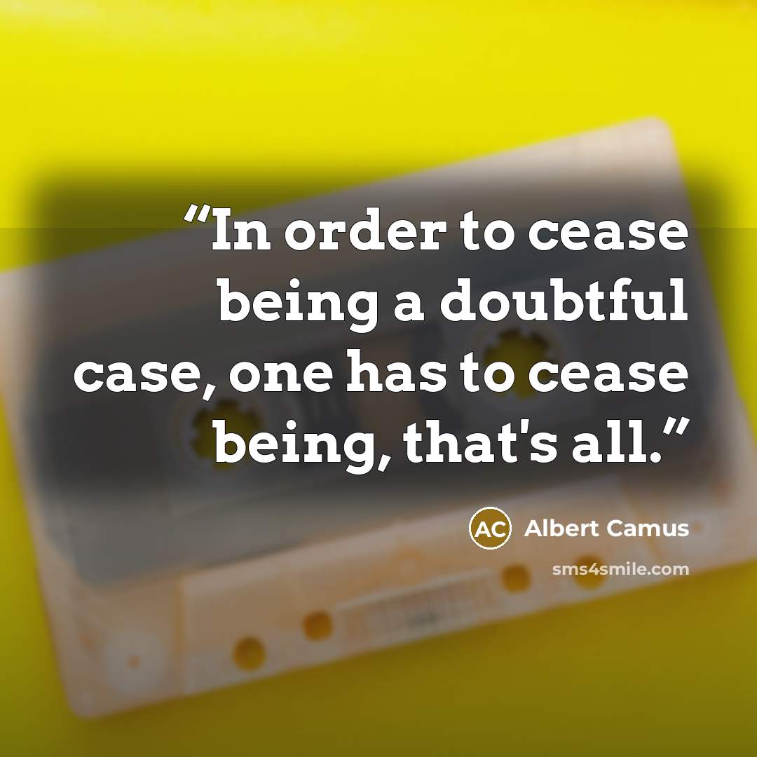 “In order to cease being a doubtful case, one has to cease being, that's all.” quote by Albert Camus