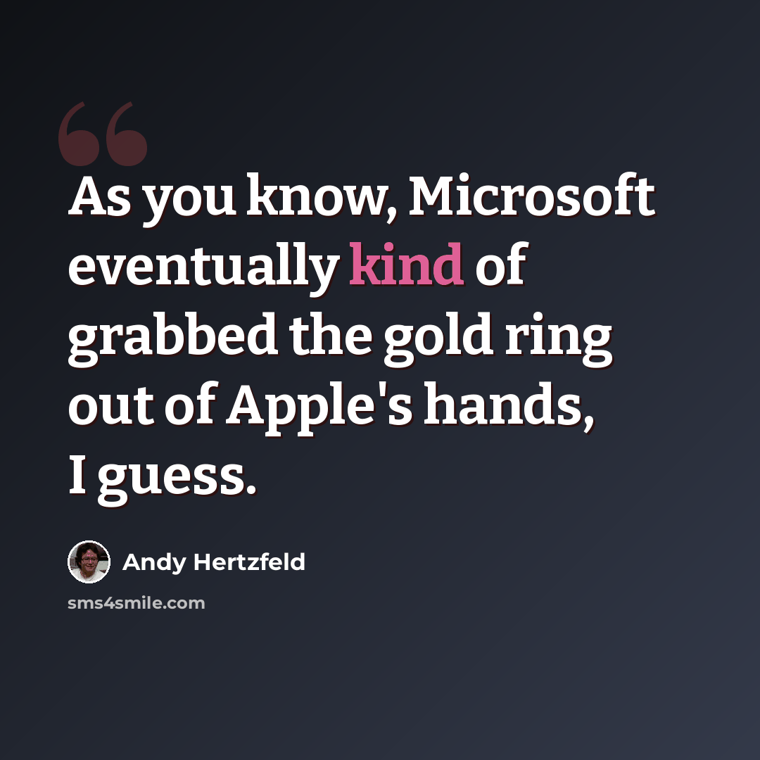“As you know, Microsoft eventually kind of grabbed the gold ring out of Apple's hands, I guess.” quote by Andy Hertzfeld