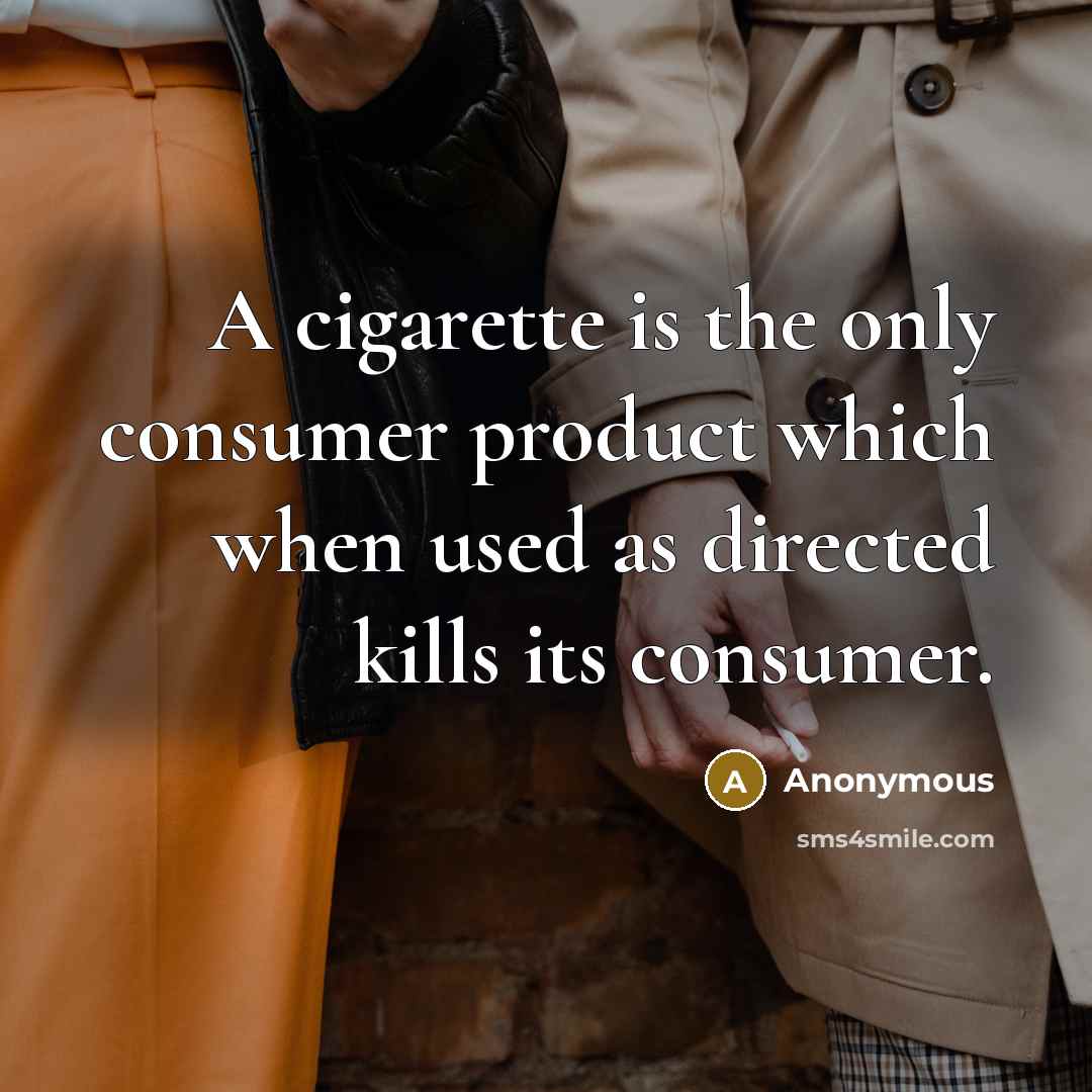 “A cigarette is the only consumer product which when used as directed kills its consumer.” quote by Anonymous