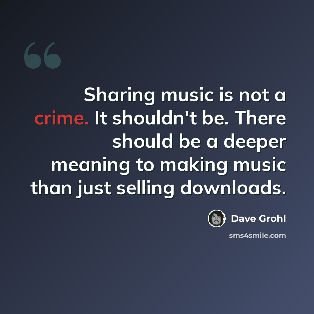 “Sharing music is not a crime. It shouldn't be. There should be a deeper meaning to making music than just selling downloads.” quote by Dave Grohl