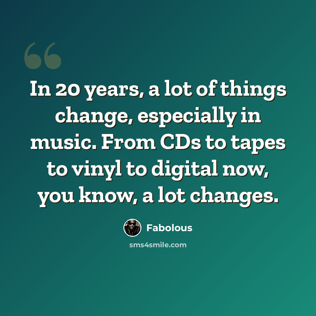 “In 20 years, a lot of things change, especially in music. From CDs to tapes to vinyl to digital now, you know, a lot changes.” quote by Fabolous