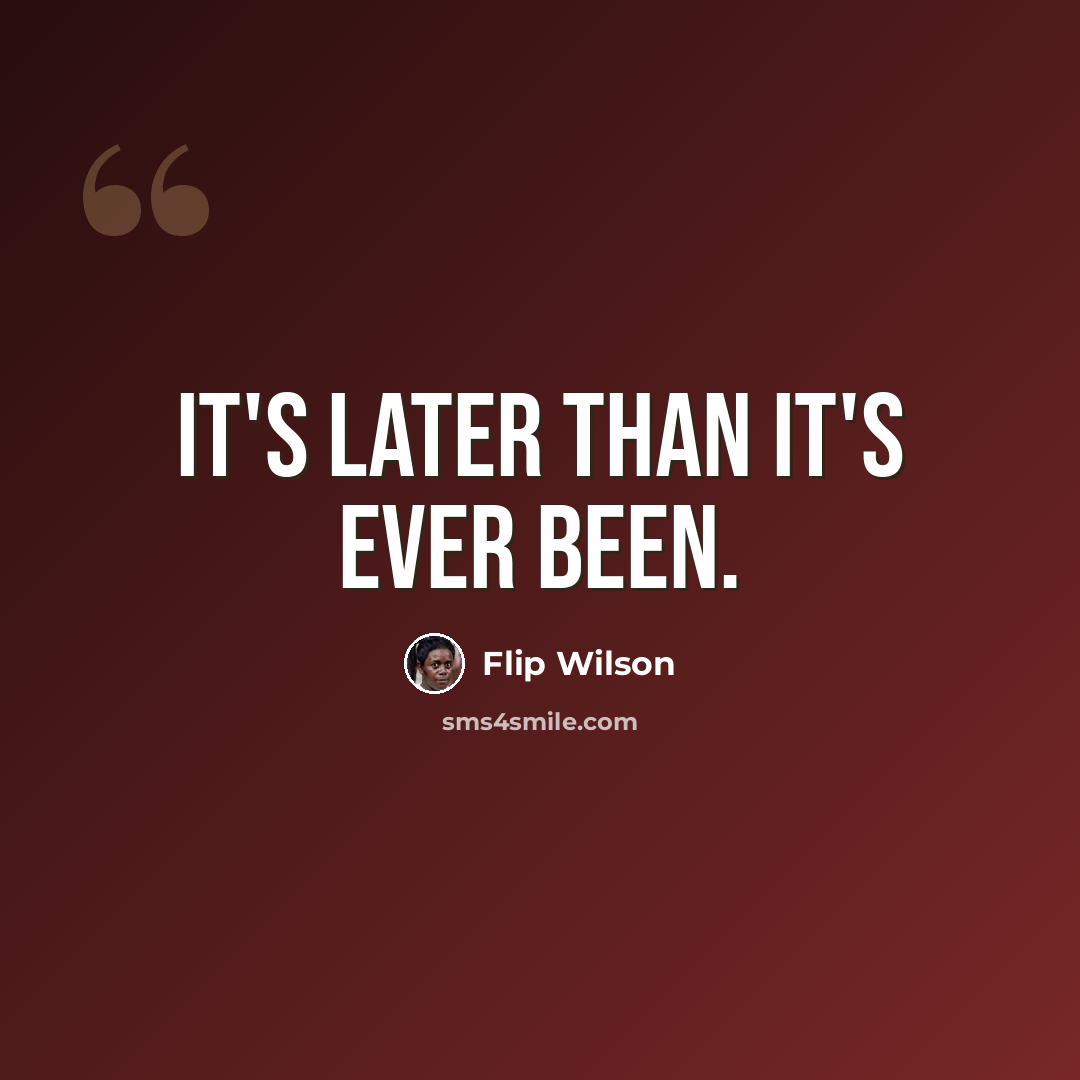 “It's later than it's ever been.” quote by Flip Wilson