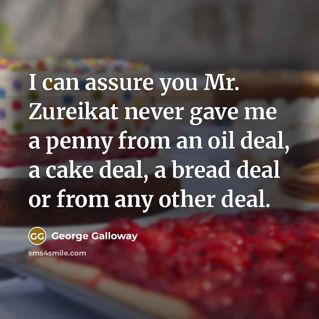 “I can assure you Mr. Zureikat never gave me a penny from an oil deal, a cake deal, a bread deal or from any other deal.” quote by George Galloway
