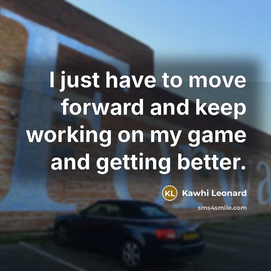 “I just have to move forward and keep working on my game and getting better.” quote by Kawhi Leonard