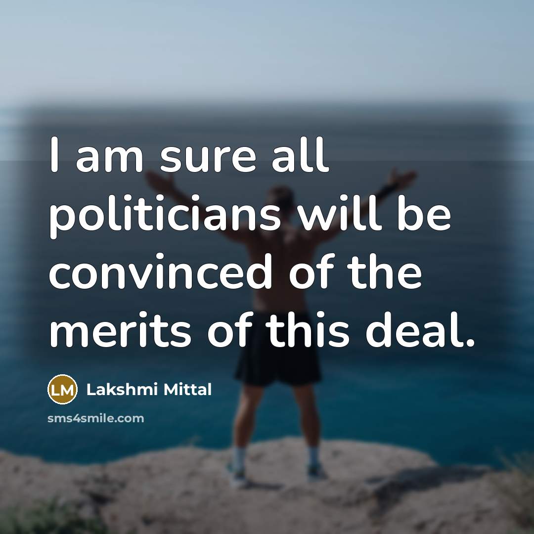 “I am sure all politicians will be convinced of the merits of this deal.” quote by Lakshmi Mittal