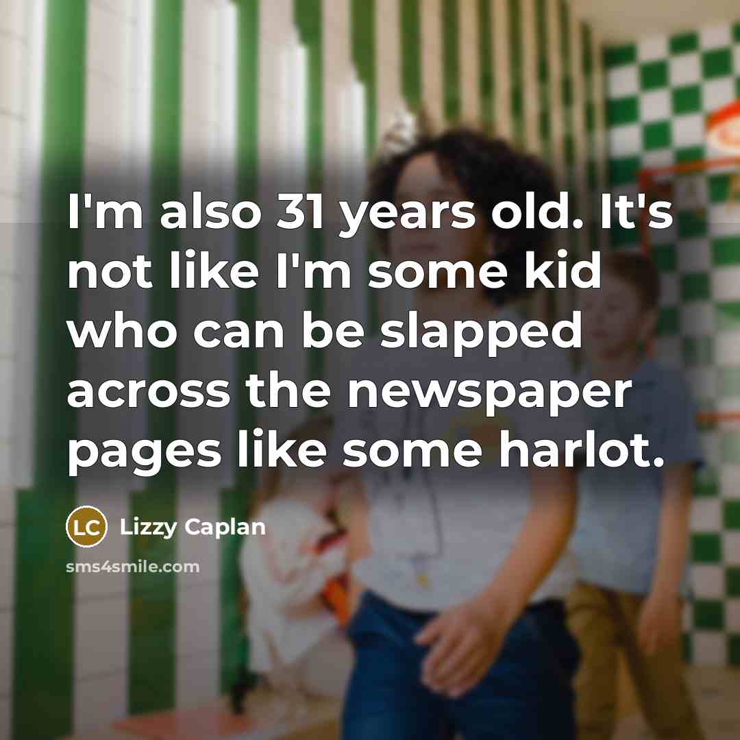“I'm also 31 years old. It's not like I'm some kid who can be slapped across the newspaper pages like some harlot.” quote by Lizzy Caplan