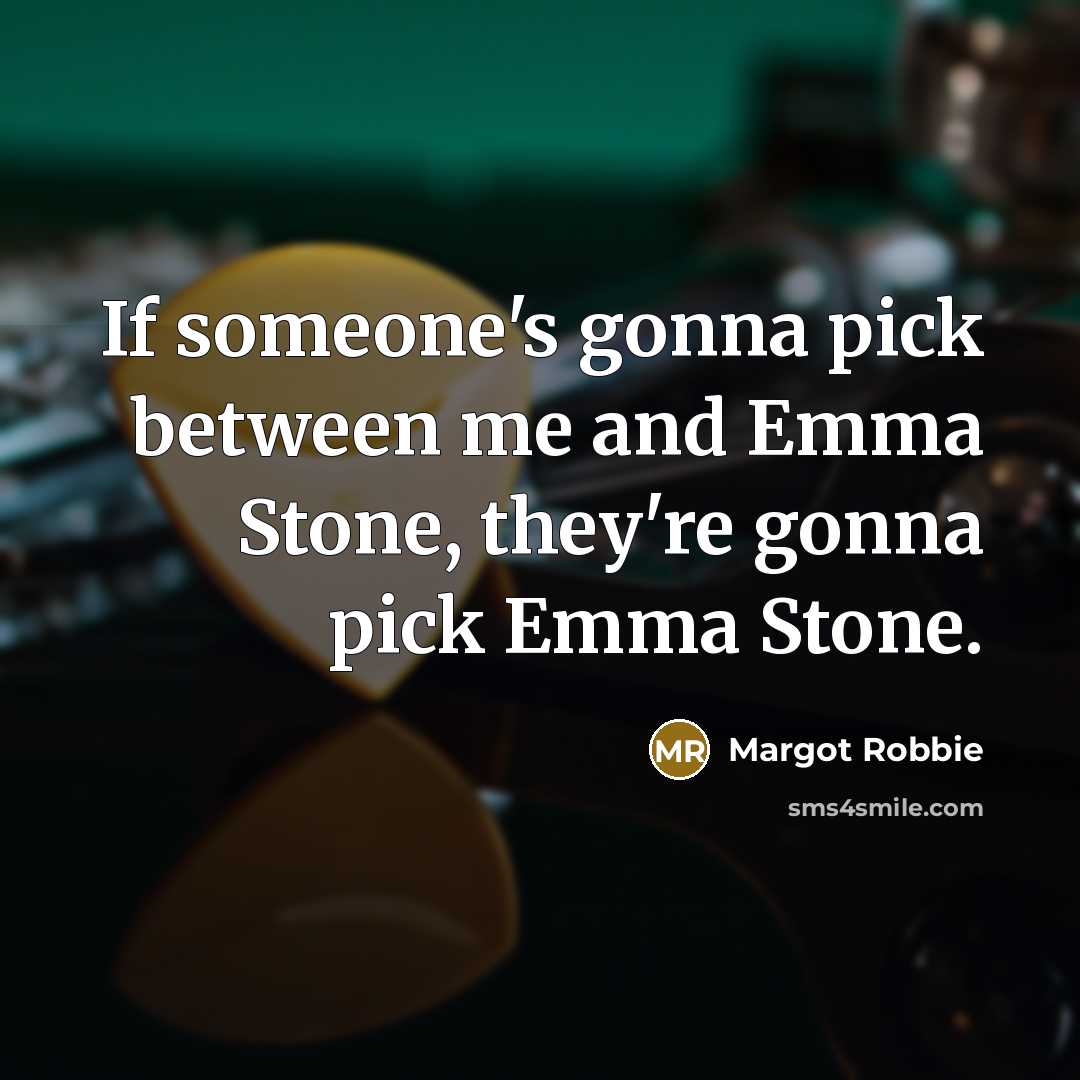 “If someone's gonna pick between me and Emma Stone, they're gonna pick Emma Stone.” quote by Margot Robbie