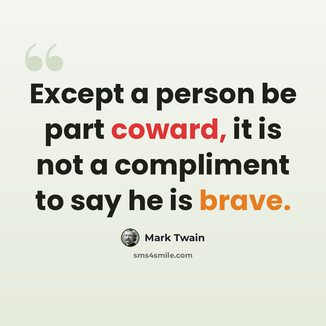 “Except a person be part coward, it is not a compliment to say he is brave.” quote by Mark Twain