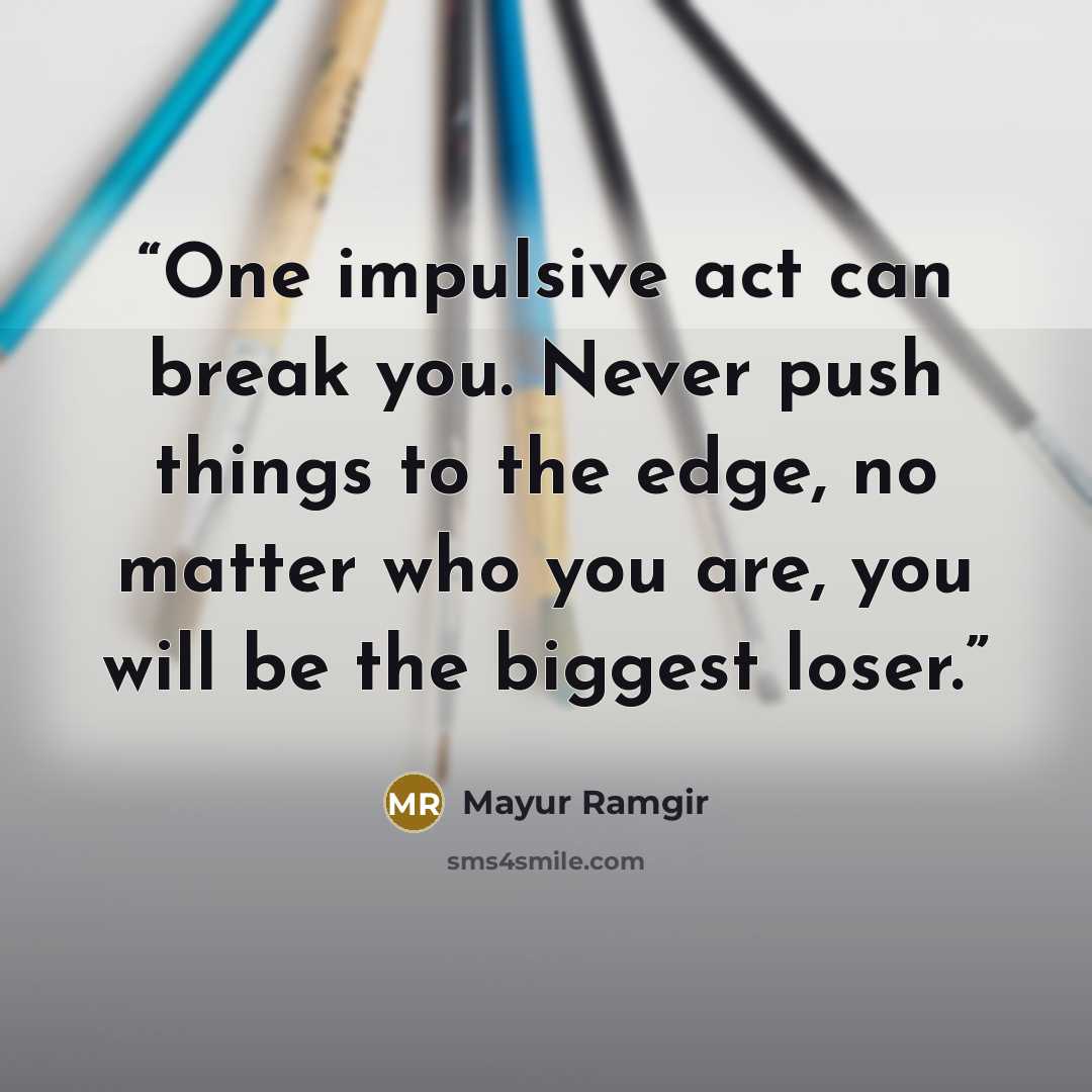 “One impulsive act can break you. Never push things to the edge, no matter who you are, you will be the biggest loser.” quote by Mayur Ramgir