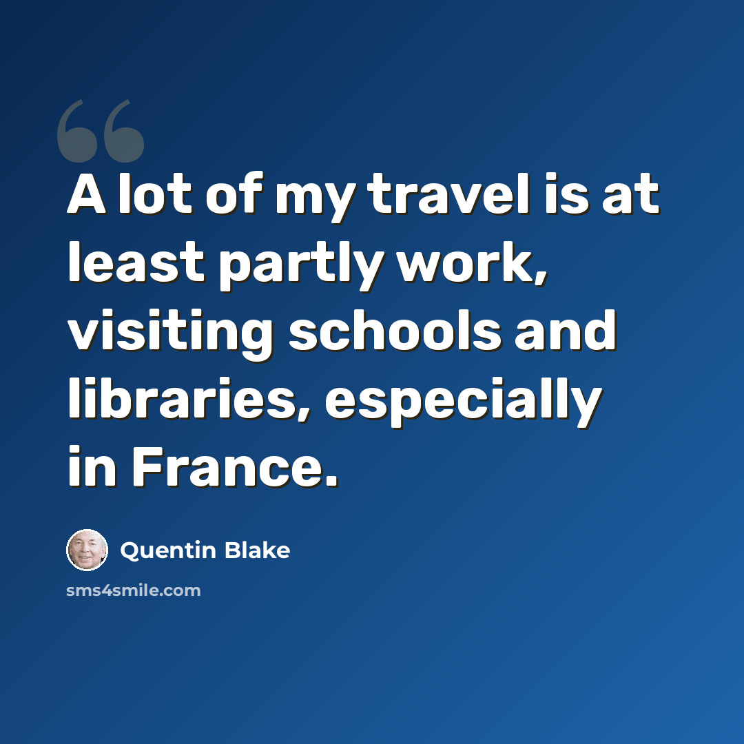 “A lot of my travel is at least partly work, visiting schools and libraries, especially in France.” quote by Quentin Blake