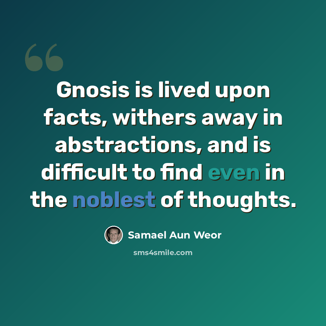 “Gnosis is lived upon facts, withers away in abstractions, and is difficult to find even in the noblest of thoughts.” quote by Samael Aun Weor