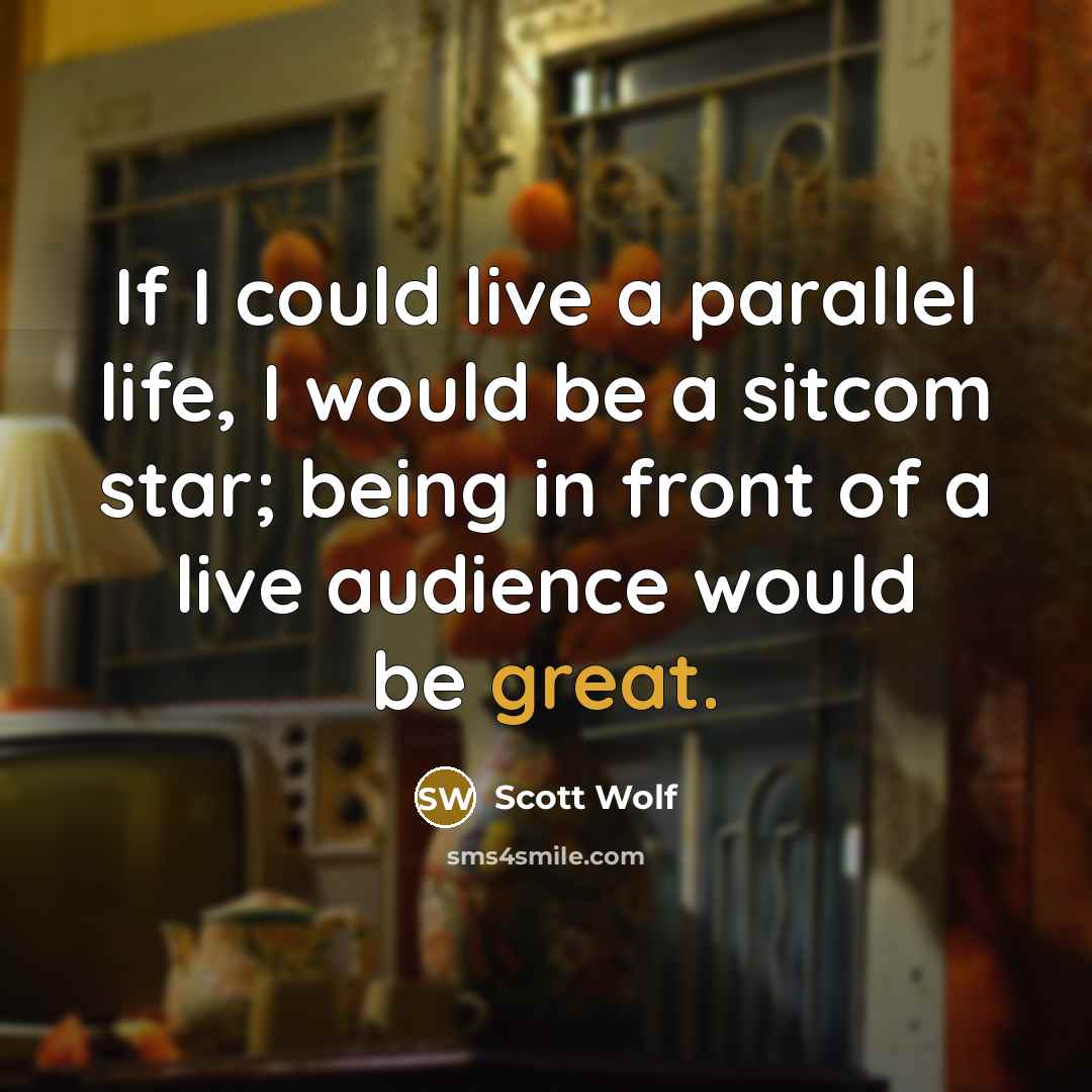 “If I could live a parallel life, I would be a sitcom star; being in front of a live audience would be great.” quote by Scott Wolf