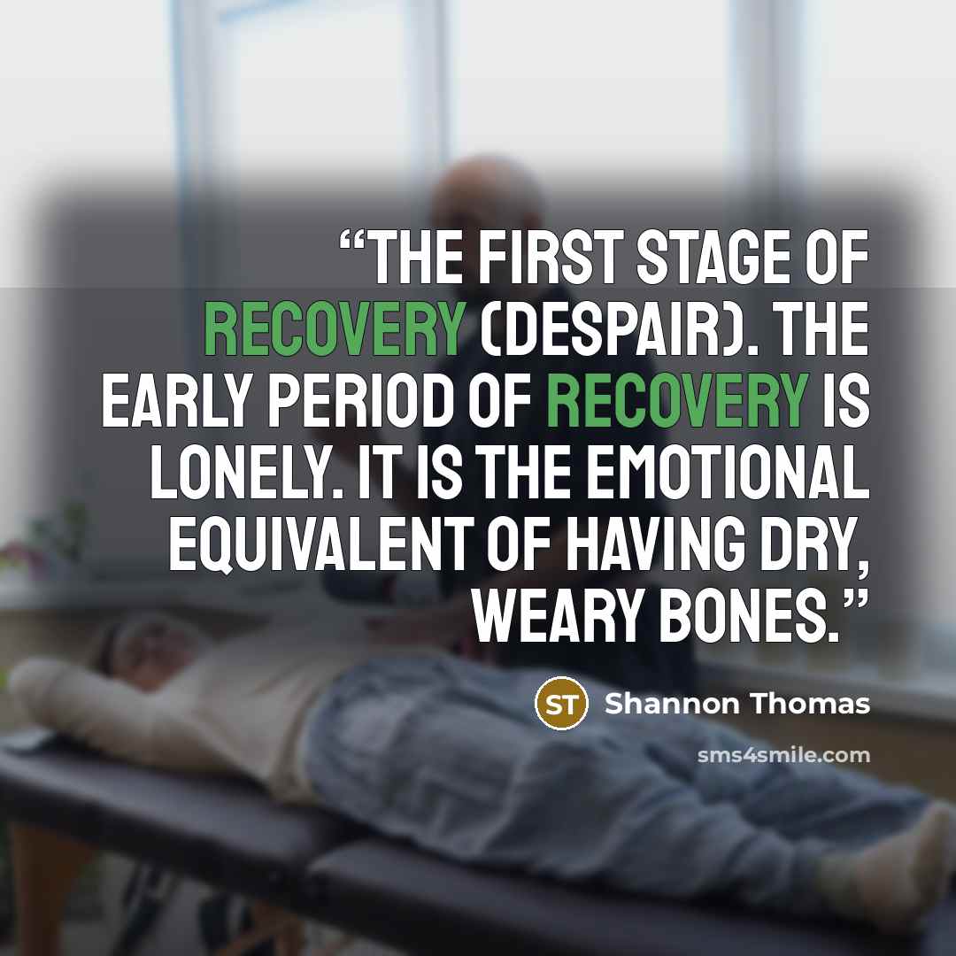 “the first stage of recovery (Despair). The early period of recovery is lonely. It is the emotional equivalent of having dry, weary bones.” quote by Shannon Thomas