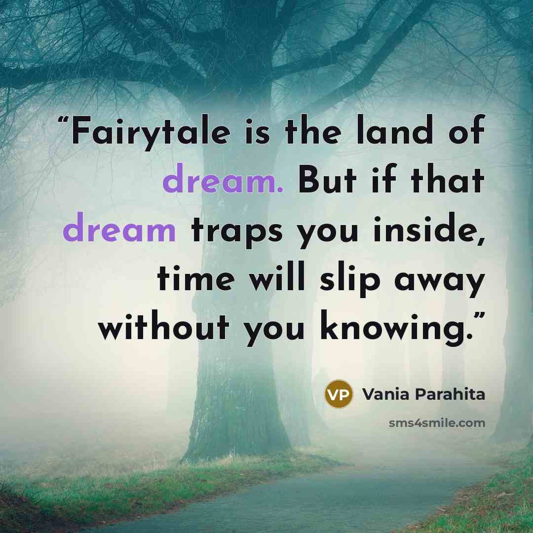 “Fairytale is the land of dream. But if that dream traps you inside, time will slip away without you knowing.” quote by Vania Parahita